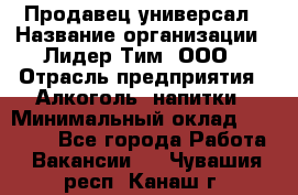 Продавец-универсал › Название организации ­ Лидер Тим, ООО › Отрасль предприятия ­ Алкоголь, напитки › Минимальный оклад ­ 36 000 - Все города Работа » Вакансии   . Чувашия респ.,Канаш г.